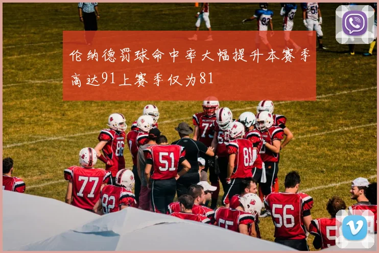 伦纳德罚球命中率大幅提升本赛季高达91上赛季仅为81