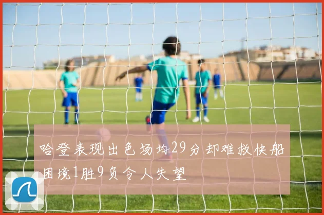 哈登表现出色场均29分却难救快船困境1胜9负令人失望