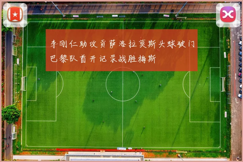 李刚仁助攻贡萨洛拉莫斯头球破门巴黎队首开记录战胜梅斯