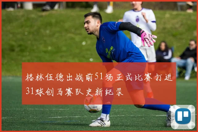 格林伍德出战前51场正式比赛打进31球创马赛队史新纪录