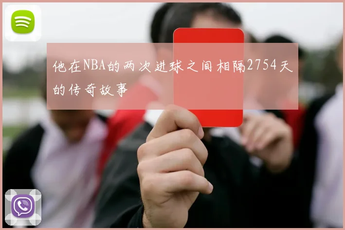 他在NBA的两次进球之间相隔2754天的传奇故事