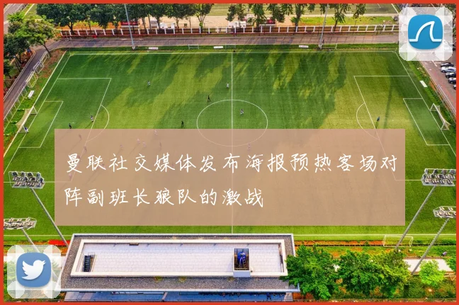 曼联社交媒体发布海报预热客场对阵副班长狼队的激战