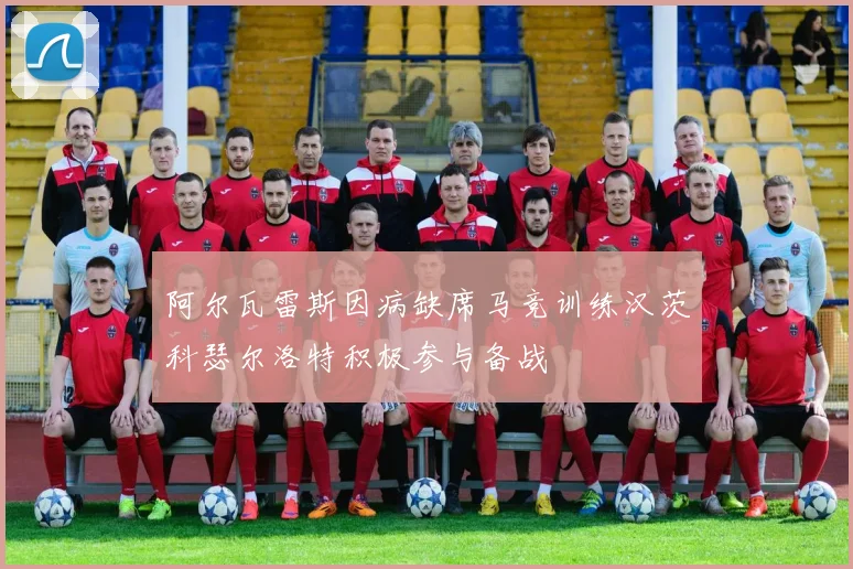 阿尔瓦雷斯因病缺席马竞训练汉茨科瑟尔洛特积极参与备战