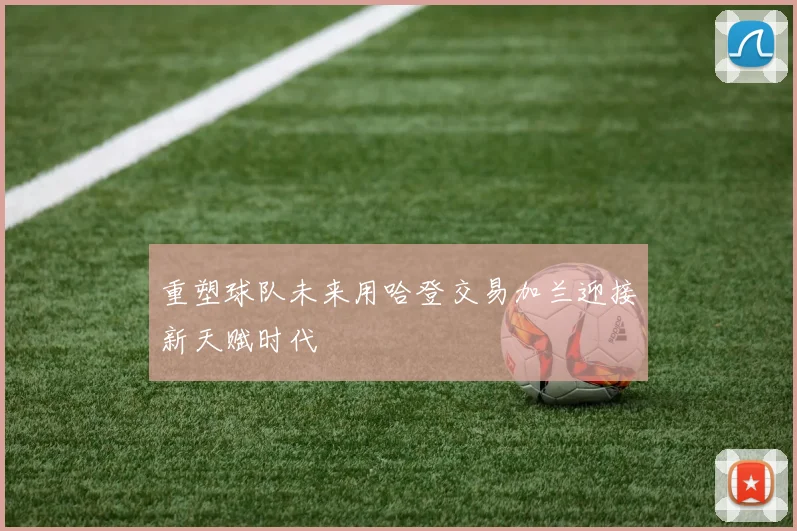 重塑球队未来用哈登交易加兰迎接新天赋时代