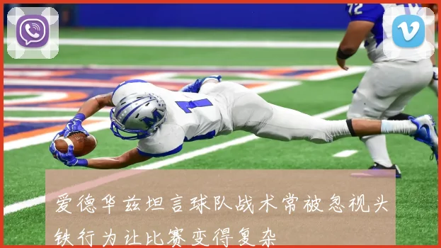 爱德华兹坦言球队战术常被忽视头铁行为让比赛变得复杂