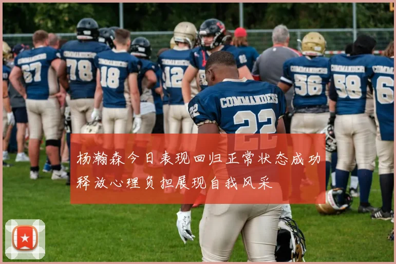 杨瀚森今日表现回归正常状态成功释放心理负担展现自我风采