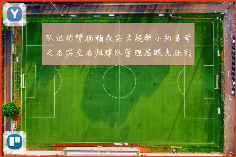 队记称赞杨瀚森实力超群小约基奇之名实至名归球队管理层眼光独到
