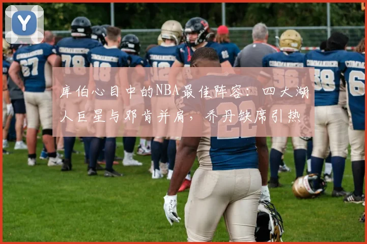 库伯心目中的NBA最佳阵容：四大湖人巨星与邓肯并肩，乔丹缺席引热议