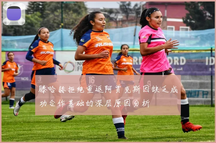 滕哈赫拒绝重返阿贾克斯因缺乏成功合作基础的深层原因分析