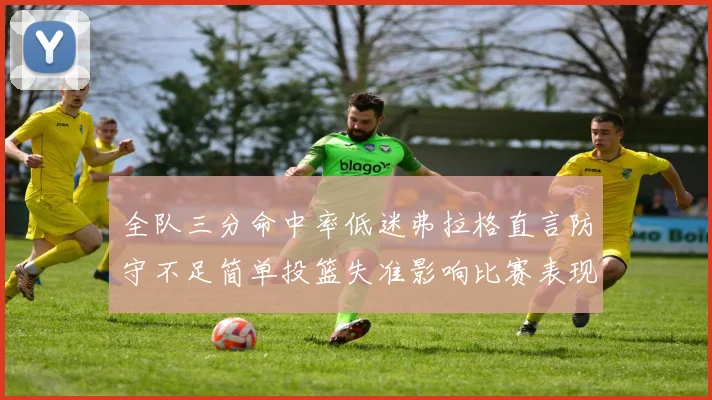 全队三分命中率低迷弗拉格直言防守不足简单投篮失准影响比赛表现