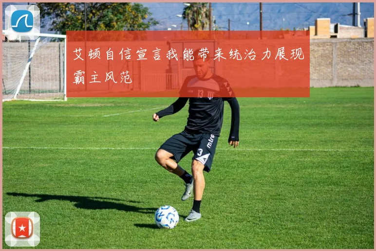 艾顿自信宣言我能带来统治力展现霸主风范